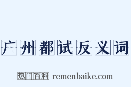 广州都试反义词是什么意思的图片